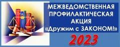 С 23 ЯНВАРЯ ПО 1 МАРТА 2023 ГОДА  В ГОМЕЛЬСКОЙ ОБЛАСТИ ПРОЙДЁТ ПРОФИЛАКТИЧЕСКАЯ МЕЖВЕДОМСТВЕННАЯ АКЦИЯ “ДРУЖИМ С ЗАКОНОМ!”